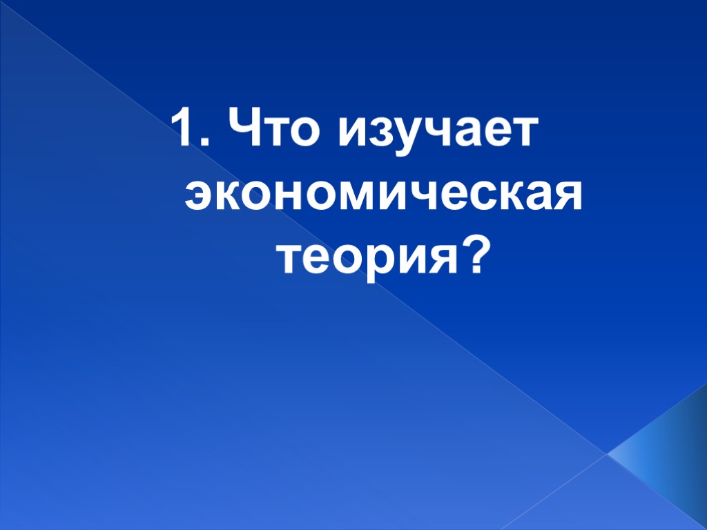 1. Что изучает экономическая теория?